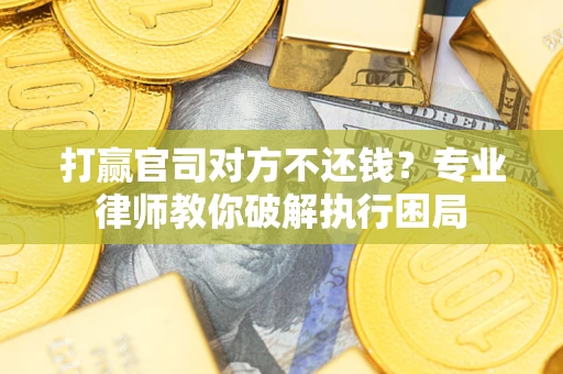北京打赢官司对方不还钱？专业律师教你破解执行困局