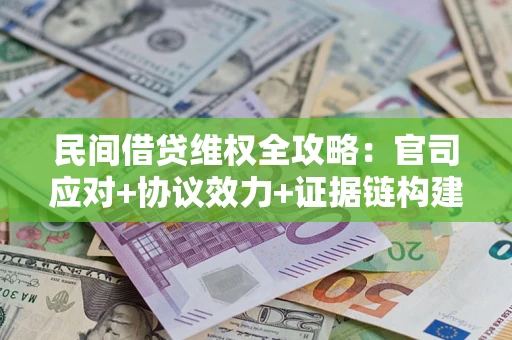 北京民间借贷维权全攻略：官司应对+协议效力+证据链构建指南