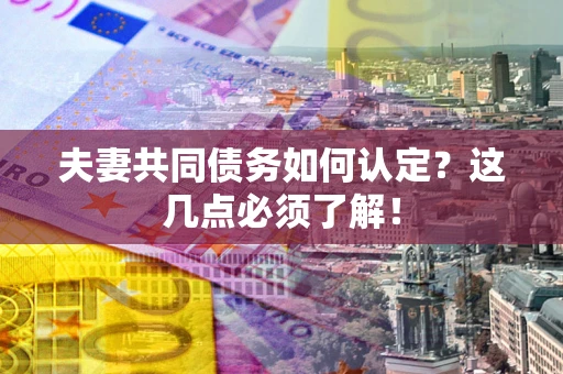 北京夫妻共同债务如何认定？这几点必须了解！