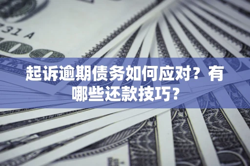 北京起诉逾期债务如何应对？有哪些还款技巧？