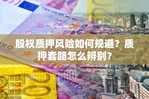 北京股权质押风险如何规避？质押套路怎么辨别？