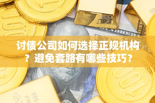 北京讨债公司如何选择正规机构？避免套路有哪些技巧？