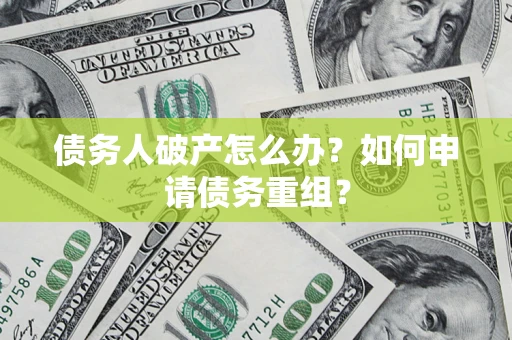 北京债务人破产怎么办？如何申请债务重组？