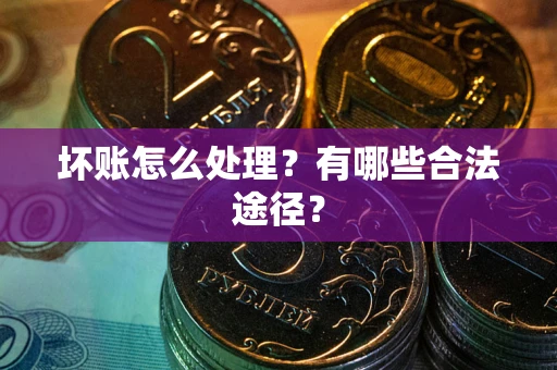 北京坏账怎么处理？有哪些合法途径？