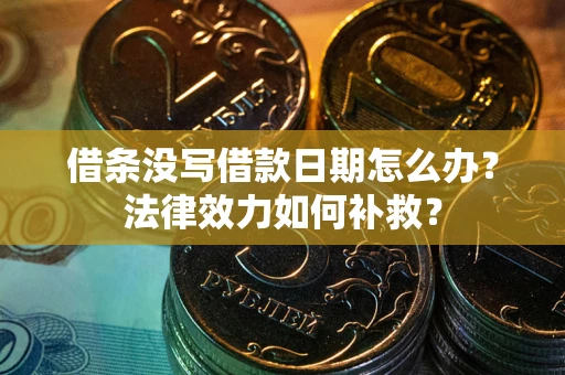 北京借条没写借款日期怎么办？法律效力如何补救？