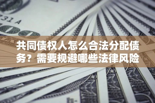 北京共同债权人怎么合法分配债务？需要规避哪些法律风险？
