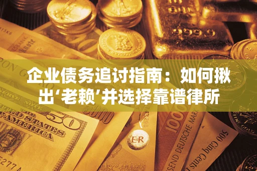 北京企业债务追讨指南：如何揪出‘老赖’并选择靠谱律所