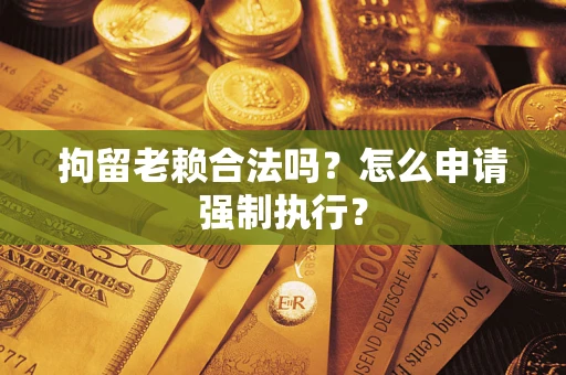 北京拘留老赖合法吗？怎么申请强制执行？