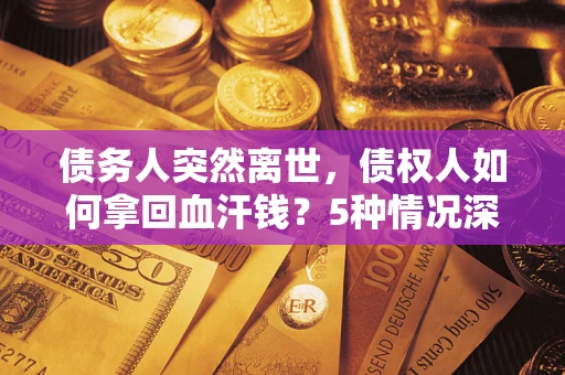 北京债务人突然离世，债权人如何拿回血汗钱？5种情况深度解析