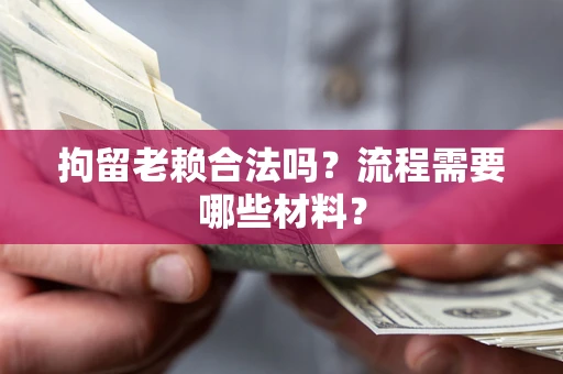 北京拘留老赖合法吗？流程需要哪些材料？