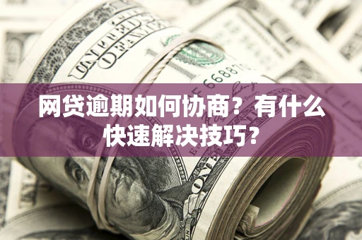 北京网贷逾期如何协商？有什么快速解决技巧？