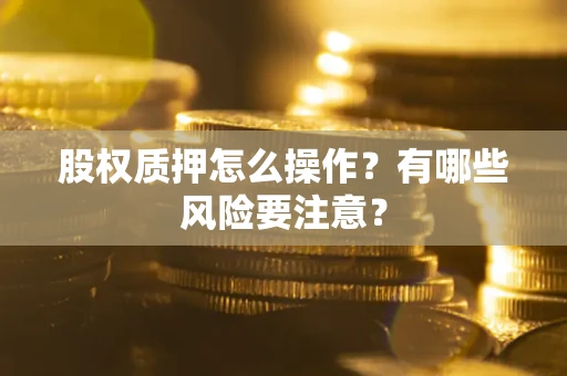 北京股权质押怎么操作？有哪些风险要注意？