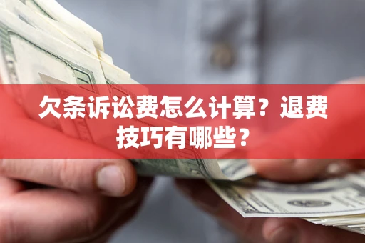 北京欠条诉讼费怎么计算？退费技巧有哪些？