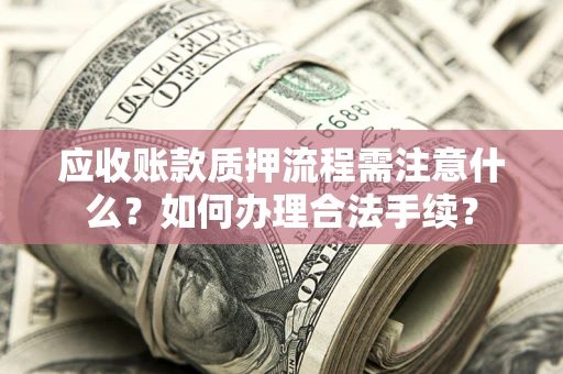 北京应收账款质押流程需注意什么？如何办理合法手续？