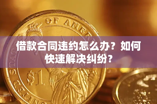 北京借款合同违约怎么办？如何快速解决纠纷？