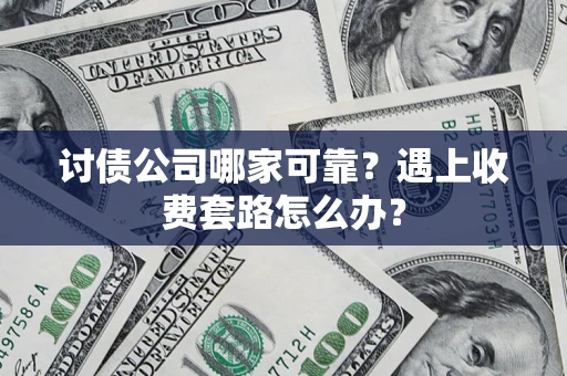 北京讨债公司哪家可靠？遇上收费套路怎么办？