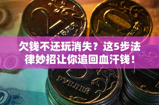 北京欠钱不还玩消失？这5步法律妙招让你追回血汗钱！