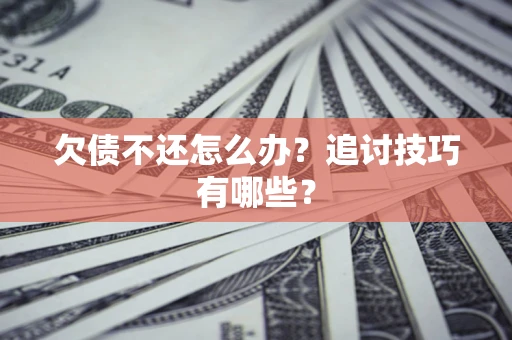 北京欠债不还怎么办？追讨技巧有哪些？