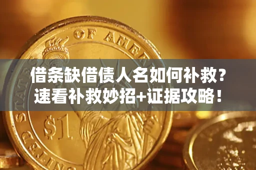 北京借条缺借债人名如何补救？速看补救妙招+证据攻略！