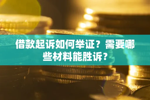 北京借款起诉如何举证？需要哪些材料能胜诉？