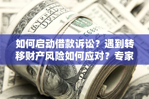 北京如何启动借款诉讼？遇到转移财产风险如何应对？专家解局支招