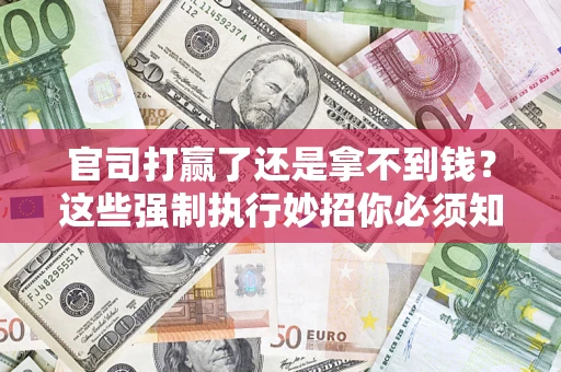北京官司打赢了还是拿不到钱？这些强制执行妙招你必须知道