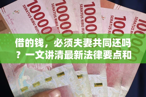 北京借的钱，必须夫妻共同还吗？一文讲清最新法律要点和避坑指南