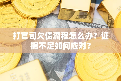 北京打官司欠债流程怎么办？证据不足如何应对？