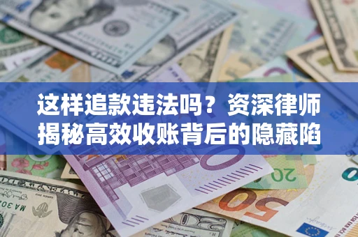 北京这样追款违法吗？资深律师揭秘高效收账背后的隐藏陷阱