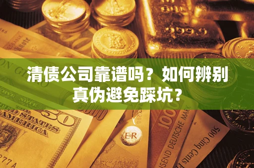 北京清债公司靠谱吗？如何辨别真伪避免踩坑？