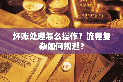 北京坏账处理怎么操作？流程复杂如何规避？