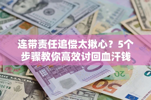 北京连带责任追偿太揪心？5个步骤教你高效讨回血汗钱
