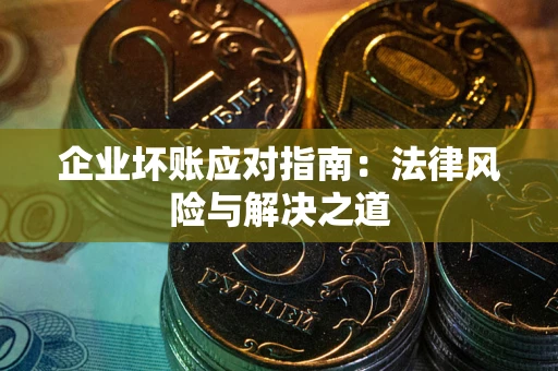 北京企业坏账应对指南：法律风险与解决之道