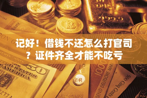北京记好！借钱不还怎么打官司？证件齐全才能不吃亏