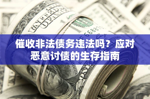 北京催收非法债务违法吗？应对恶意讨债的生存指南