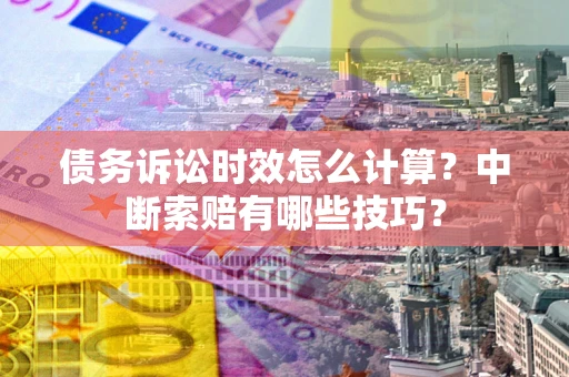北京债务诉讼时效怎么计算？中断索赔有哪些技巧？