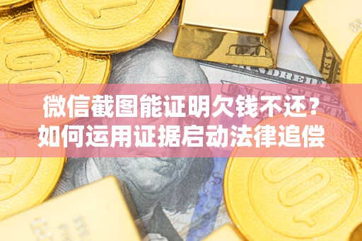 北京微信截图能证明欠钱不还？如何运用证据启动法律追偿程序？