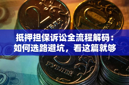 北京抵押担保诉讼全流程解码：如何选路避坑，看这篇就够了