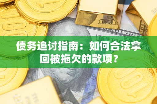 北京债务追讨指南：如何合法拿回被拖欠的款项？