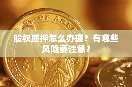 北京股权质押怎么办理？有哪些风险要注意？