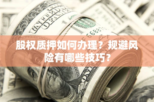 北京股权质押如何办理？规避风险有哪些技巧？