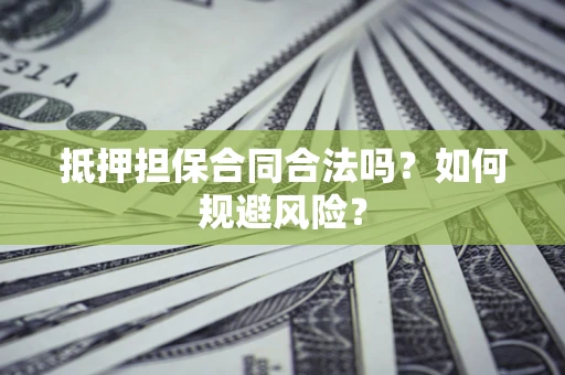 北京抵押担保合同合法吗？如何规避风险？