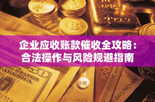北京企业应收账款催收全攻略：合法操作与风险规避指南