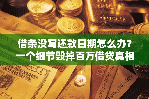 北京借条没写还款日期怎么办？一个细节毁掉百万借贷真相
