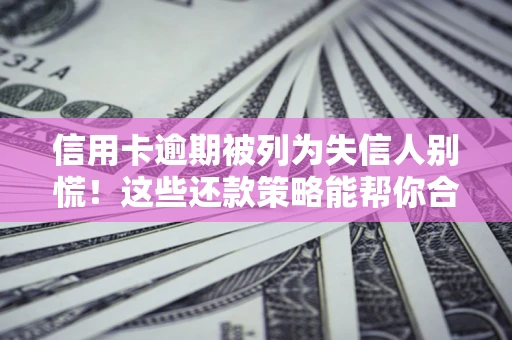 北京信用卡逾期被列为失信人别慌！这些还款策略能帮你合法止损
