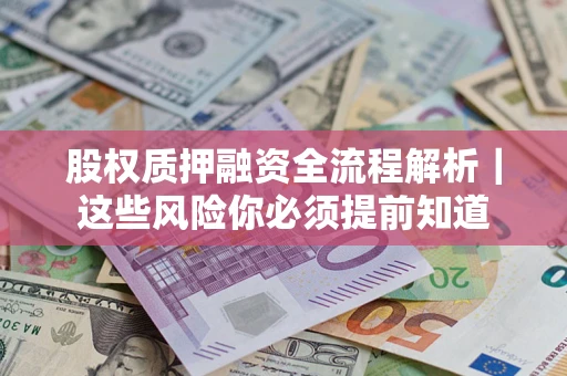 北京股权质押融资全流程解析｜这些风险你必须提前知道