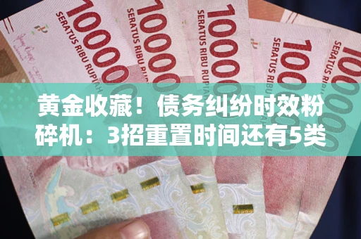 北京黄金收藏！债务纠纷时效粉碎机：3招重置时间还有5类不设年限的特殊债务