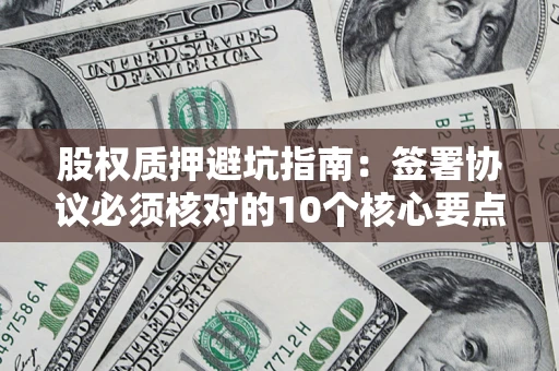 北京股权质押避坑指南：签署协议必须核对的10个核心要点