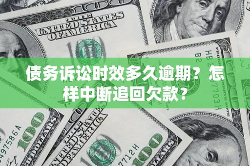北京债务诉讼时效多久逾期？怎样中断追回欠款？