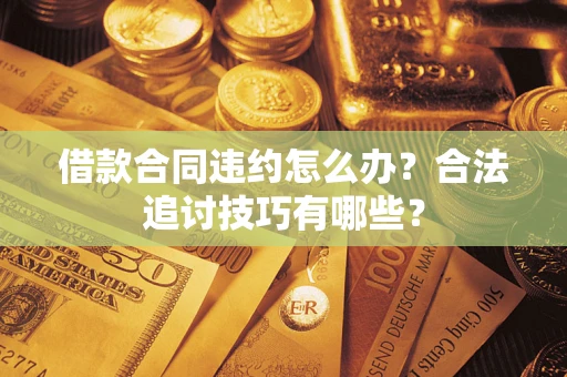北京借款合同违约怎么办？合法追讨技巧有哪些？